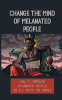 Change The Mind Of Melanated People: How To Empower Melanated People In All Over The World: Knowledge Of Self