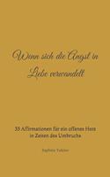 Wenn sich die Angst in Liebe verwandelt: 33 Affirmationen für ein offenes Herz in Zeiten des Umbruchs(Wenn Angst Und Liebe Aufeinander Treffen)