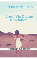 TRISMEGISTUS Truth Via Divine Revelation