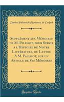 Supplï¿½ment Aux Mï¿½moires de M. Palissot, Pour Servir ï¿½ l'Histoire de Notre Littï¿½rature, Ou Lettre a M. Palissot, Sur Un Article de Ses Mï¿½moires (Classic Reprint)