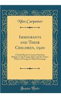 Immigrants and Their Children, 1920: A Study Based on Census Statistics Relative to the Foreign Born and the Native White of Foreign or Mixed Parentage (Classic Reprint)