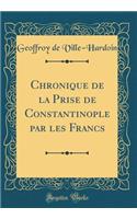 Chronique de la Prise de Constantinople par les Francs (Classic Reprint)