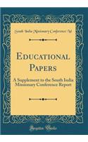 Educational Papers: A Supplement to the South India Missionary Conference Report (Classic Reprint)