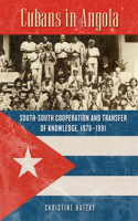Cubans in Angola: South-South Cooperation and Transfer of Knowledge, 1976–1991(Africa and the Diaspora: History, Politics, Culture)