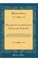 Reliques of Ancient English Poetry: Consisting of Old Heroic Ballads, Songs and Other Pieces, of Our Earlier Poets, Together with Some Few of Later Date, and a Copious Glossary (Classic Reprint): Consisting of Old Heroic Ballads, Songs and Other Pieces, of Our Earlier Poets, Together with Some Few of Later Date, and a Copious Glossary (Classi