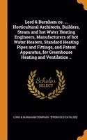 Lord & Burnham co. ... Horticultural Architects, Builders, Steam and hot Water Heating Engineers, Manufacturers of hot Water Heaters, Standard Heating Pipes and Fittings, and Patent Apparatus, for Greenhouse Heating and Ventilation ..