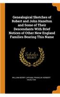 Genealogical Sketches of Robert and John Hazelton and Some of Their Descendants with Brief Notices of Other New England Families Bearing This Name