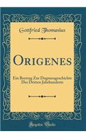 Origenes: Ein Beytrag Zur Dogmengeschichte Des Dritten Jahrhunderts (Classic Reprint)