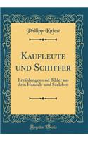 Kaufleute Und Schiffer: ErzÃ¤hlungen Und Bilder Aus Dem Handels-Und Seeleben (Classic Reprint)
