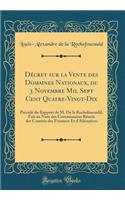 Décret sur la Vente des Domaines Nationaux, du 3 Novembre Mil Sept Cent Quatre-Vingt-Dix: Précédé du Rapport de M. De la Rochefoucauld, Fait au Nom des Commissaires Réunis des Comités des Finances Et d'Aliénation (Classic Reprint)