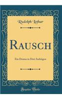 Rausch: Ein Drama in Drei Aufzügen (Classic Reprint)
