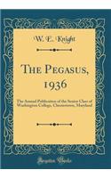 The Pegasus, 1936: The Annual Publication of the Senior Class of Washington College, Chestertown, Maryland (Classic Reprint)