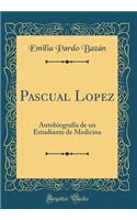 Pascual Lopez: Autobiografía de un Estudiante de Medicina (Classic Reprint)
