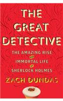 The Great Detective: The Amazing Rise and Immortal Life of Sherlock Holmes