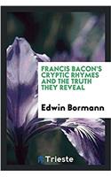 Francis Bacon's Cryptic Rhymes and the Truth They Reveal
