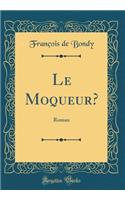 Le Moqueur?: Roman (Classic Reprint)