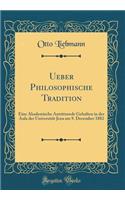 Ueber Philosophische Tradition: Eine Akademische Antrittsrede Gehalten in der Aula der Universität Jena am 9. December 1882 (Classic Reprint)