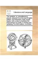 The Speaker: Or, Miscellaneous Pieces, Selected from the Best English Writers, and Disposed Under Proper Heads, with a View to Facilitate the Improvement of Yout