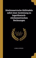 Stöchiometrische Hülfstafeln nebst einer Anweisung zu logarithmisch-stöchiometrischen Rechnungen