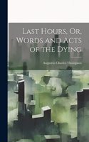 Last Hours, Or, Words and Acts of the Dying