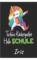 Tschüss Kindergarten - Hallo Schule - Iris: Individuelles personalisiertes Mädchen Namen blanko Regenbogen Dabbing Einhorn Notizbuch. Liniert leere Seiten. Lustiges Einschulungs Geschenk Mädch