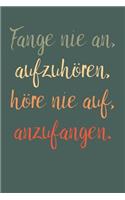 Fange nie an, aufzuhören, höre nie auf, anzufangen.