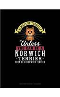 Always Be Yourself Unless You Can Be A Norwich Terrier Then Be A Norwich Terrier