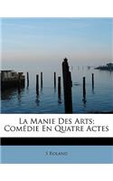 La Manie Des Arts; Com Die En Quatre Actes: (French)
