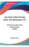 Aus Dem Leben Konig Karls Von Rumanien V4: Aufzeichnungen Eines Augenzeugen (1900)(German)