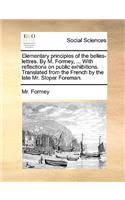 Elementary Principles of the Belles-Lettres. by M. Formey, ... with Reflections on Public Exhibitions. Translated from the French by the Late Mr. Sloper Foreman.