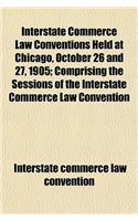 Interstate Commerce Law Conventions Held at Chicago, October 26 and 27, 1905; Comprising the Sessions of the Interstate Commerce Law Convention