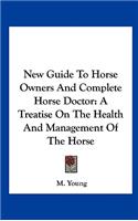 New Guide to Horse Owners and Complete Horse Doctor: A Treatise on the Health and Management of the Horse