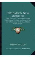 Navigation New Modeled: Or A Treatise Of Geometrical, Trigonometrical, Arithmetical, Instrumental And Practical Navigation(English)