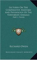 Lectures On The Comparative Anatomy And Physiology Of The Vertebrate Animals: Part I, Fishes