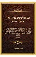 The True Divinity of Jesus Christ: Evidenced In A Discourse At The Public Lecture In Boston, The Day After The Commencement, July 16, 1761 (1761)