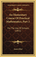 An Elementary Course of Practical Mathematics, Part 2: For the Use of Schools (1851)
