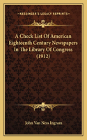 Check List Of American Eighteenth Century Newspapers In The Library Of Congress (1912)