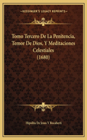 Tomo Tercero De La Penitencia, Temor De Dios, Y Meditaciones Celestiales (1680)