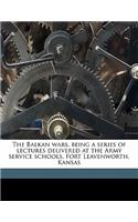 The Balkan Wars, Being a Series of Lectures Delivered at the Army Service Schools, Fort Leavenworth, Kansas