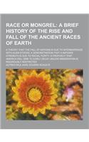 Race or Mongrel; A Theory That the Fall of Nations Is Due to Intermarriage with Alien Stocks