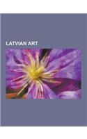 Latvian Art: Art Museums and Galleries in Latvia, Art Schools in Latvia, Latvian Artists, Photography in Latvia, Mark Rothko, Minox(English)