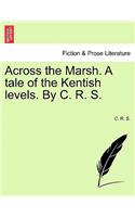 Across the Marsh. a Tale of the Kentish Levels. by C. R. S.