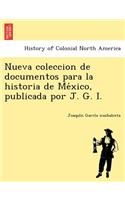 Nueva Coleccion de Documentos Para La Historia de Me Xico, Publicada Por J. G. I.