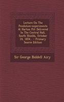 Lecture on the Pendulum-Experiments at Harton Pit: Delivered in the Central Hall, South Shields, October 24, 1854... - Primary Source Edition