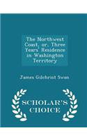 The Northwest Coast, Or, Three Years' Residence in Washington Territory - Scholar's Choice Edition