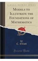 Models to Illustrate the Foundations of Mathematics (Classic Reprint)