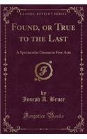 Found, or True to the Last: A Spectacular Drama in Five Acts (Classic Reprint)
