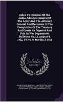 Index to Opinions of the Judge Advocate General of the Army and the Attorney General and Decisions of the Comptroller of the Treasury and Courts as Digested and Pub. in War Department Bulletins No. 12, August 8, 1912, to No. 9, March 13, 1915
