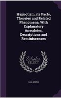 Hypnotism, its Facts, Theories and Related Phenomena, With Explanatory Anecdotes, Descriptions and Reminiscences