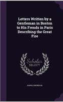 Letters Written by a Gentleman in Boston to His Frends in Paris Describing the Great Fire: (English)